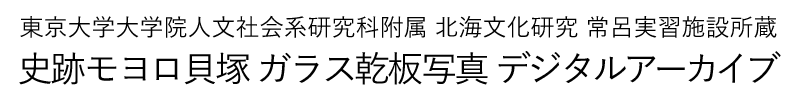 東京大学大学院人文社会系研究科附属北海文化研究常呂実習施設所蔵 史跡モヨロ貝塚 ガラス乾板写真 デジタルアーカイブ