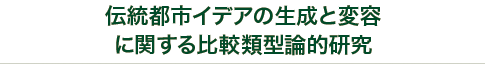 伝統都市イデアの生成と変容に関する比較類型的研究