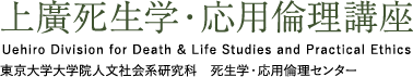 上廣死生学・応用倫理講座 Uehiro Division for Death & Life Studies and Practical Ethics 東京大学大学院人文社会系研究科　死生学・応用倫理センター