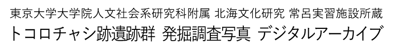 東京大学大学院人文社会系研究科附属北海文化研究常呂実習施設所蔵 トコロチャシ跡遺跡群 発掘調査写真 デジタルアーカイブ